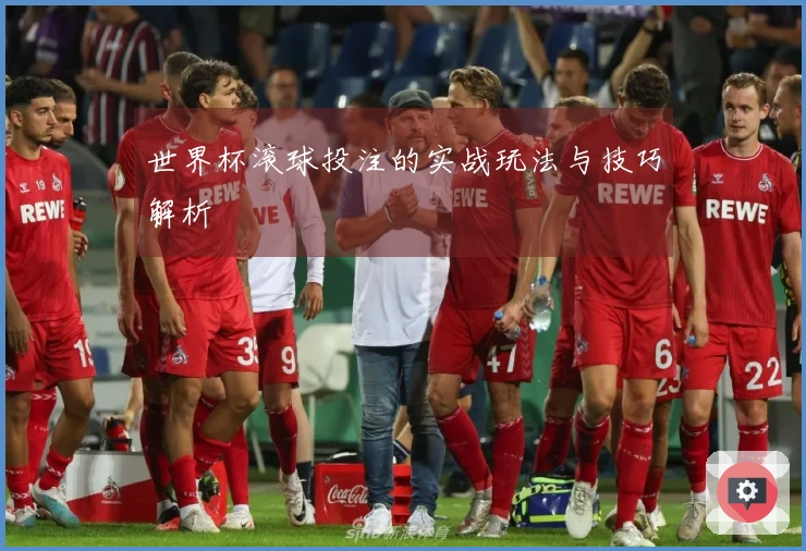 世界杯滚球投注的实战玩法与技巧解析
