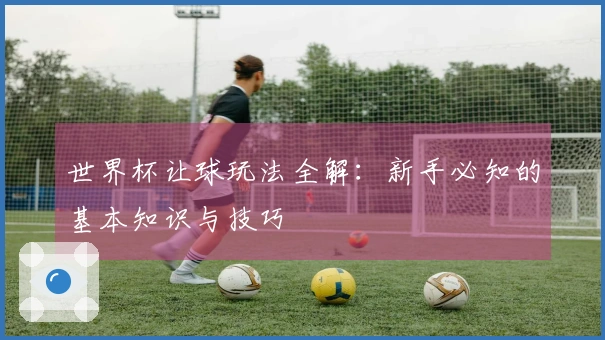 世界杯让球玩法全解：新手必知的基本知识与技巧