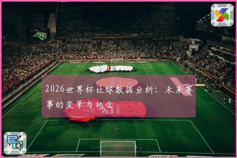 2026世界杯让球数据分析：未来赛事的变革与机会