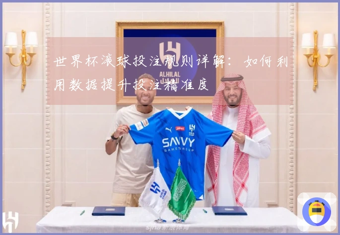 世界杯滚球投注规则详解：如何利用数据提升投注精准度
