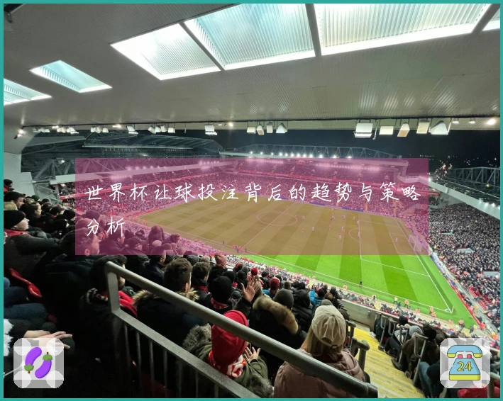 世界杯让球投注背后的趋势与策略分析