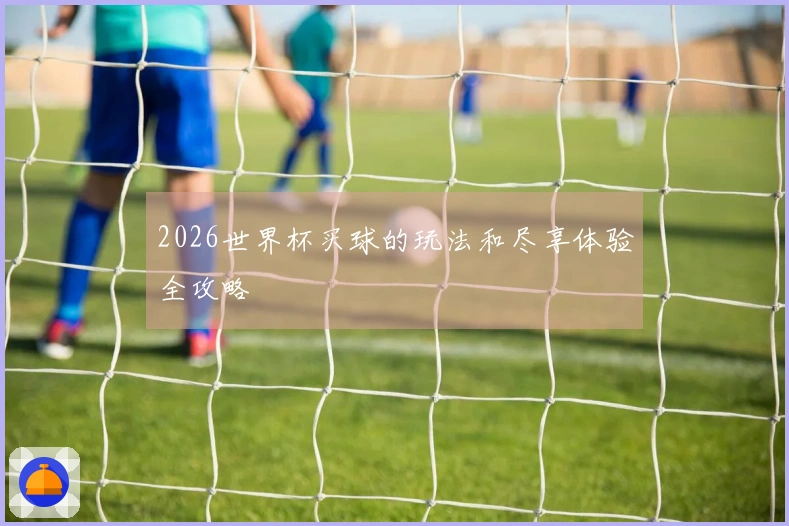 2026世界杯买球的玩法和尽享体验全攻略