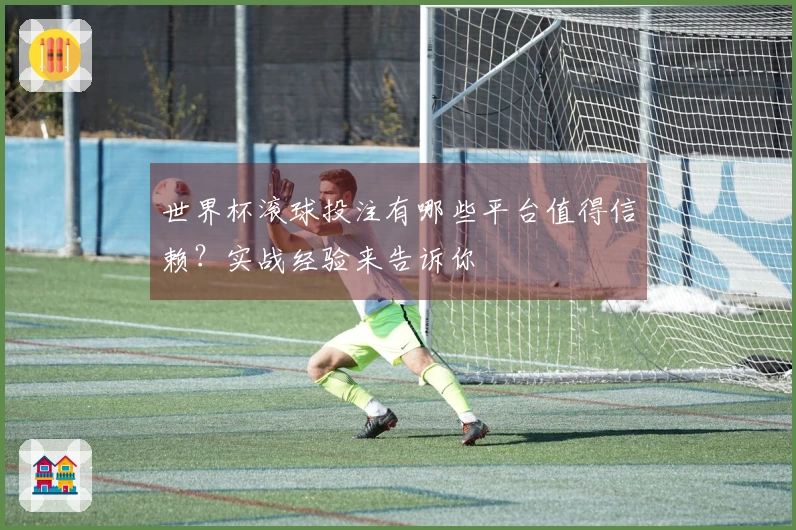 世界杯滚球投注有哪些平台值得信赖？实战经验来告诉你