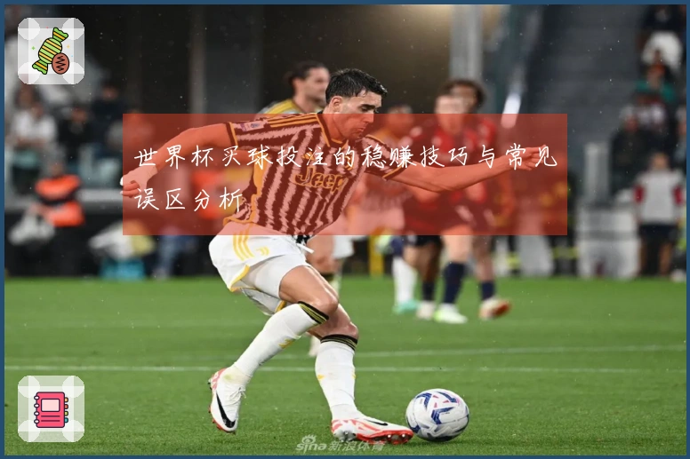 世界杯买球投注的稳赚技巧与常见误区分析