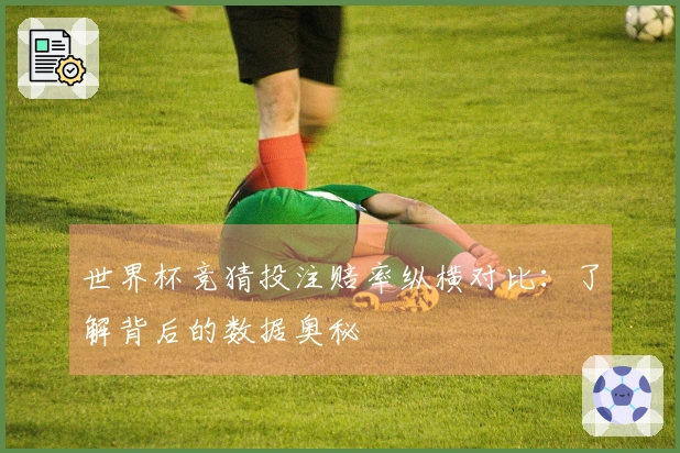 世界杯竞猜投注赔率纵横对比：了解背后的数据奥秘