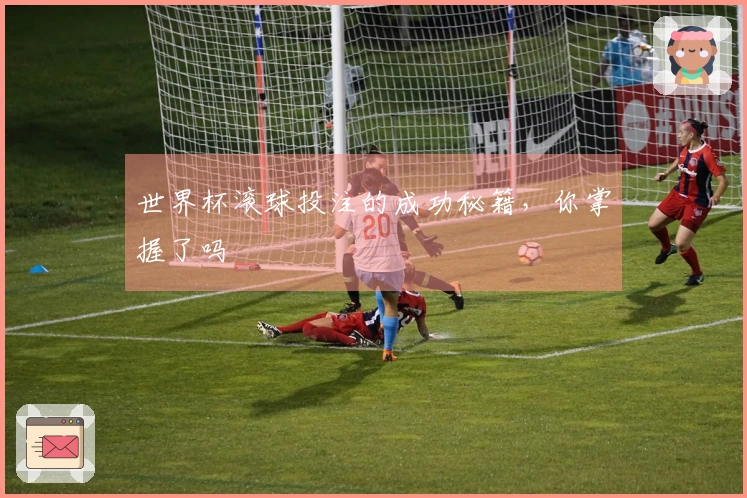 世界杯滚球投注的成功秘籍，你掌握了吗