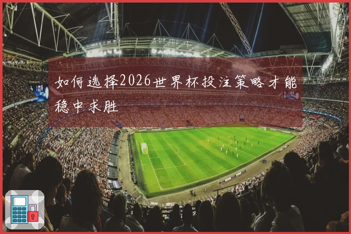 如何选择2026世界杯投注策略才能稳中求胜