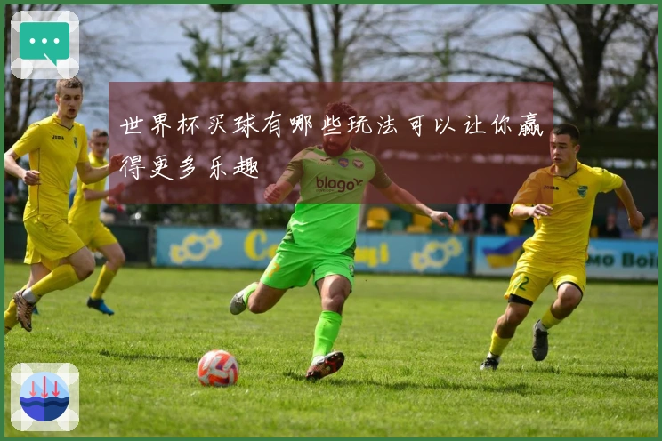 世界杯买球有哪些玩法可以让你赢得更多乐趣