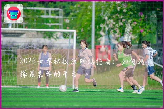 2026世界杯投注网站指南：如何选择最靠谱的平台
